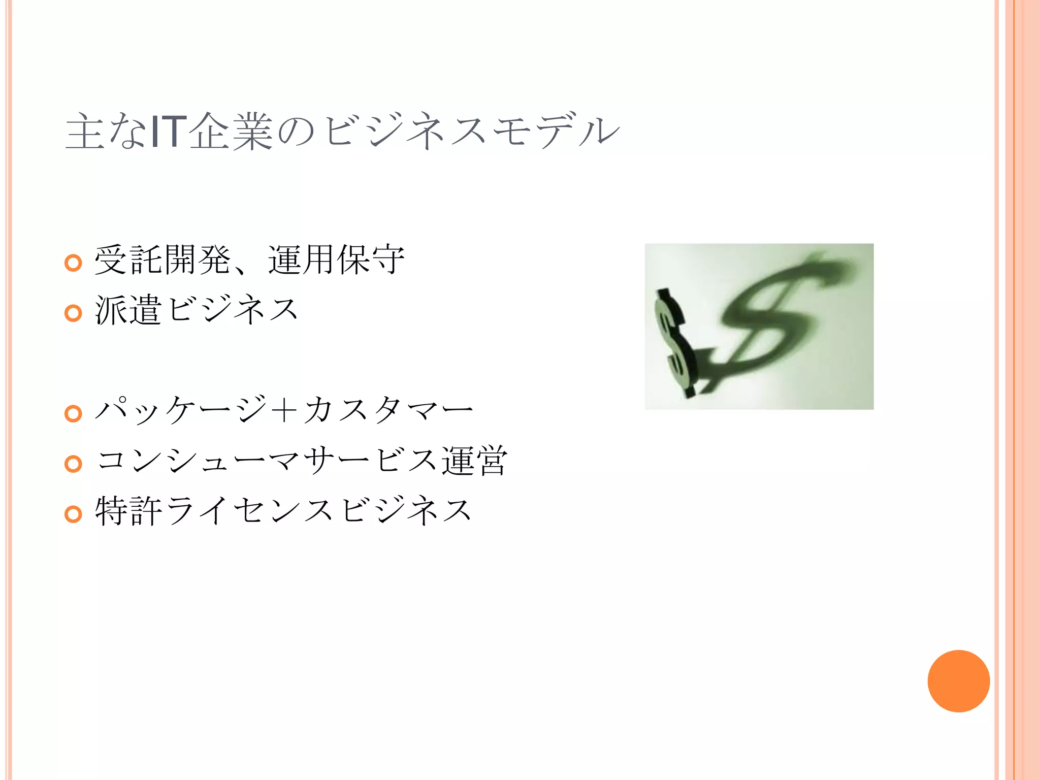 主なIT企業のビジネスモデル

 受託開発、運用保守
 派遣ビジネス



 パッケージ＋カスタマー
 コンシューマサービス運営

 特許ライセンスビジネス
 