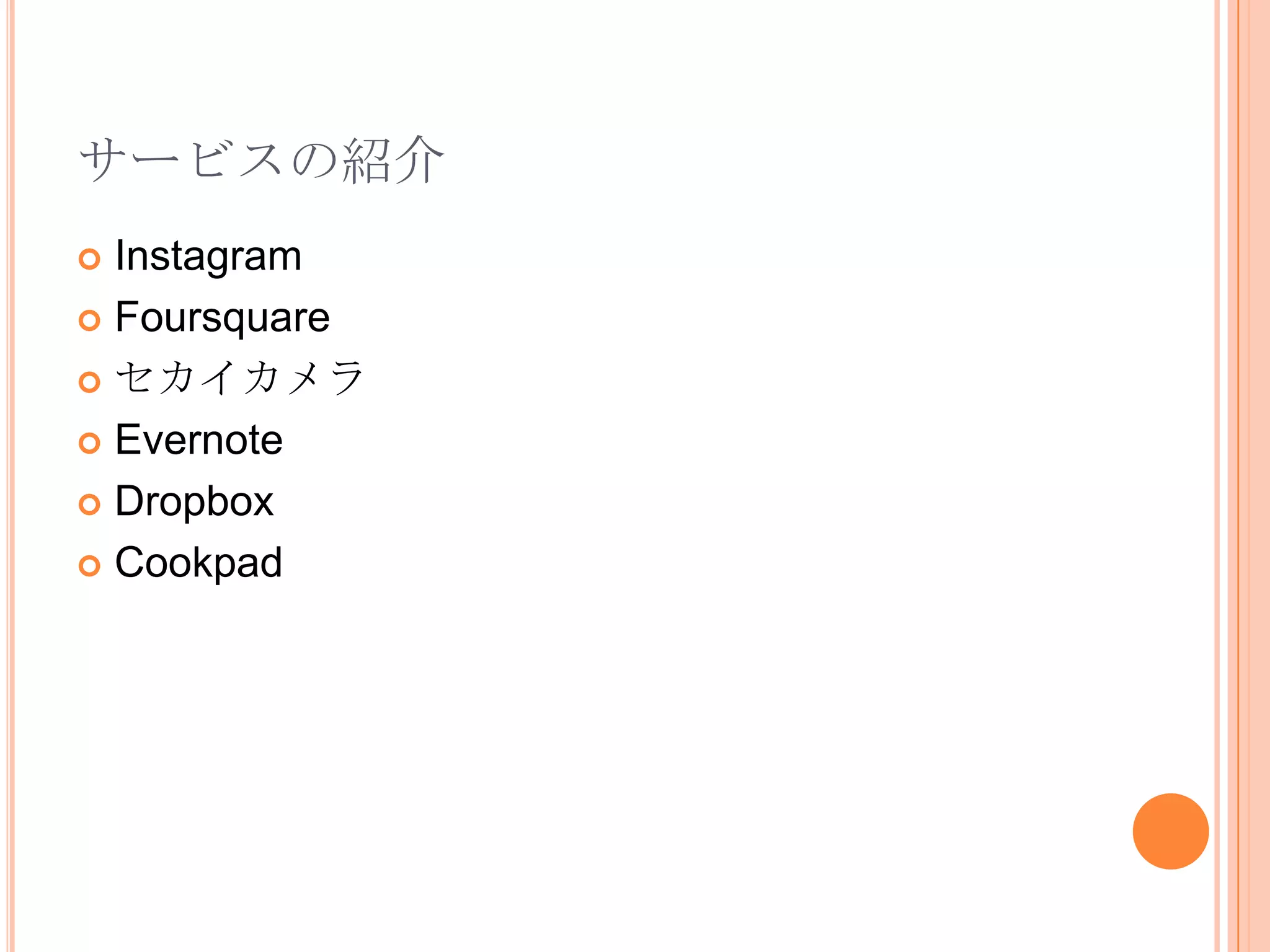 サービスの紹介
 Instagram
 Foursquare

 セカイカメラ

 Evernote

 Dropbox

 Cookpad
 