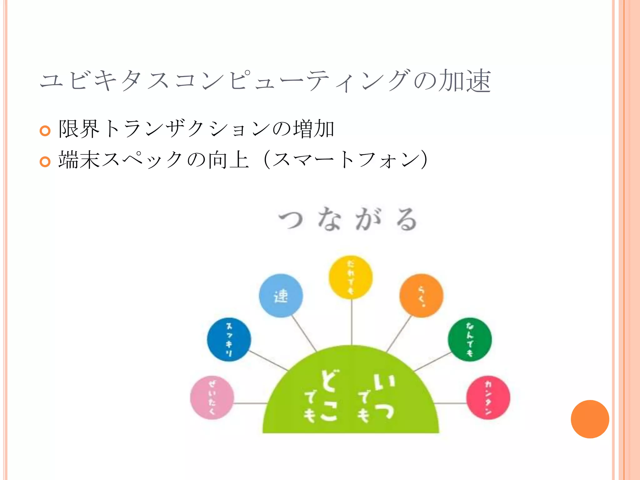 ユビキタスコンピューティングの加速
 限界トランザクションの増加
 端末スペックの向上（スマートフォン）
 