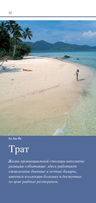 22




Ко Лао Йа



Трат
Жизнь провинциальной столицы наполнена
разными событиями: здесь работают
оживленные дневные и ночные базары,
имеется коллекция больших и доступных
по цене рыбных ресторанов.
 