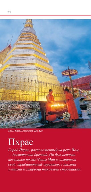 2




Храм Ват Пхратхат Чао Хаэ




Пхрае
Город Пхрае, расположенный на реке Йом,
— достаточно древний. Он был основан
несколько позже Чианг Мая и сохраняет
свой традиционный характер, с тихими
улицами и старыми тиковыми строениями.
 
