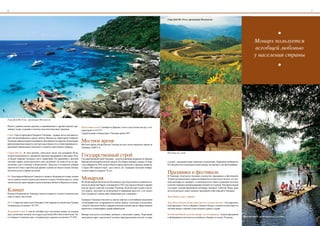 6                                                                                                                                                                                                                                                                      7


                                                                                                                                                       Гора Дой Мэ Укхо, провинция Мэхонгсон




                                                                                                                                                                                                                                                               •
                                                                                                                                                                                                                                            Монархпользуется
                                                                                                                                                                                                                                             всеобщейлюбовью
                                                                                                                                                                                                                                            унаселениястраны
                                                                                                                                                                                                                                                               •




ГораДойМэУкхо,провинцияМэхонгсон

Рядом с удивительными храмами, сохранившимися с древних времен, про-         Прохладный сезон. С ноября по февраль стоит сухая теплая погода с тем-
живают люди, сохраняя и почитая свои многовековые традиции.                  пературой от 24-27ºС.
                                                                             Среднегодовая температура в Таиланде равна 28ºС.
Север. Горы и предгорья Северного Таиланда – родные места для предста-

                                                                             Местное время
вителей разнообразных горных племен. Именно на территории Северного
Таиланда тайские народы основывали свои первые государства. В настоящее
время немногочисленность местного населения и отсутствие признаков со-       Местное время в Королевстве Таиланд на семь часов опережает время по
временной цивилизации позволяют сохранить девственную природу.               Гринвичу (GMT+7).


                                                                             Государственный строй
Северо-Восток. В этом регионе, известном также под названием Исан,                                                                                     Поездканаслоне
можно познакомиться с древними тайскими традициями и обычаями. Пла-
то Корат занимает большую часть территории. По сравнению с другими           Государственный строй Таиланда – конституционная монархия по образцу
частями страны, жизнь протекает здесь медленнее, но люди столь же дру-       британской демократической модели. На общих выборах каждые четыре         случаев – наказание в виде тюремного заключения. Запрещено изображать
желюбны, как и повсюду в Королевстве. Лаосское и кхмерское влияние           года избираются 500 членов Палаты представителей и премьер-министр,       Его Величество в неуважительной манере на картинах или фотографиях.
заметно не только в архитектуре древних храмов, но также в языке, блюдах     а также 200 членов Сената - раз в шесть лет. Граждане получают избира-
местной кухни и убранстве домов.                                             тельное право в возрасте 18 лет.
                                                                                                                                                       Праздники и фестивали
                                                                             Монархия
Юг. Благодаря побережью Сиамского залива и Андаманского моря, южная                                                                                    В Таиланде отмечается большое количество праздников и фестивалей.
часть страны считается раем для пляжного отдыха. Особую красоту этому                                                                                  Точные даты различных торжеств меняются из года в год из-за того, что лун-
тропическому краю придают расположенные вблизи побережья острова.            Его Королевское Величество Пхумипхон Адулиэдет является девятым ко-       ный календарь не совпадает с солнечным или в связи с решением местных
                                                                             ролем из династии Чакри, основанной в 1782 году королем Рамой, и правит   властей о переносе дня празднования. Комитет по туризму Таиланда каждый

Климат
                                                                             дольше других королей в истории Таиланда. Конституция страны гласит,      год издает отредактированный календарь основных событий. Ниже даны
                                                                             что король «восходит на почитаемый и священный престол» и не может        даты нескольких самых важных праздников и фестивалей в Таиланде.
Климат в Королевстве Таиланд считается одним из лучших в тропическом         быть подвергнут каким-либо обвинениям или «санкциям».
поясе и имеет три сезона.                                                                                                                              День Нового года (1 января)
                                                                             Граждане Таиланда относятся к своему королю с величайшим уважением
Лето. С марта по май во всем Таиланде стоит жаркая и сухая погода. Средняя   и благодарностью за преданность своему народу, поскольку под руковод-     День Магха Пуджи (полнолуние третьего лунного месяца) – Государствен-
температура составляет 28-33ºС.                                              ством Его Величества был завершен внушительный список общественных        ный праздник в честь собрания учеников Будды, отмечается шествием со
                                                                             проектов и гуманитарных акций доброй воли.                                свечами вокруг главной ступы каждого храма в стране.
Дождливый сезон. С мая по сентябрь идут муссонные дожди, но осадков
здесь, возможно, меньше, чем в других регионах Юго-Восточной Азии. Ча-       Монарх пользуется всеобщей любовью у населения страны. Порочащие          Китайский Новый год (конец января - начало февраля) – неделя праздников
сто бывают солнечные дни, а температура в среднем составляет 27-30ºС.        замечания в адрес короля могут вызвать предупреждение властей, а в ряде   и фейерверков отмечается в китайских общинах по всему Таиланду.              Путешествие на бамбуковых плотах
 