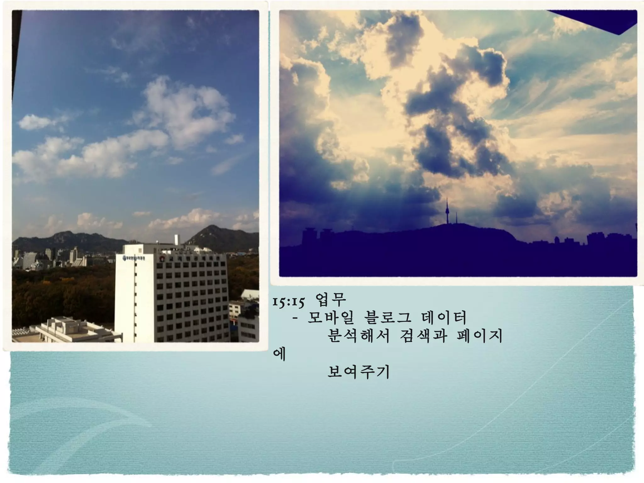 15:15  업무 -  모바일 블로그 데이터 분석해서 검색과 페이지에  보여주기 