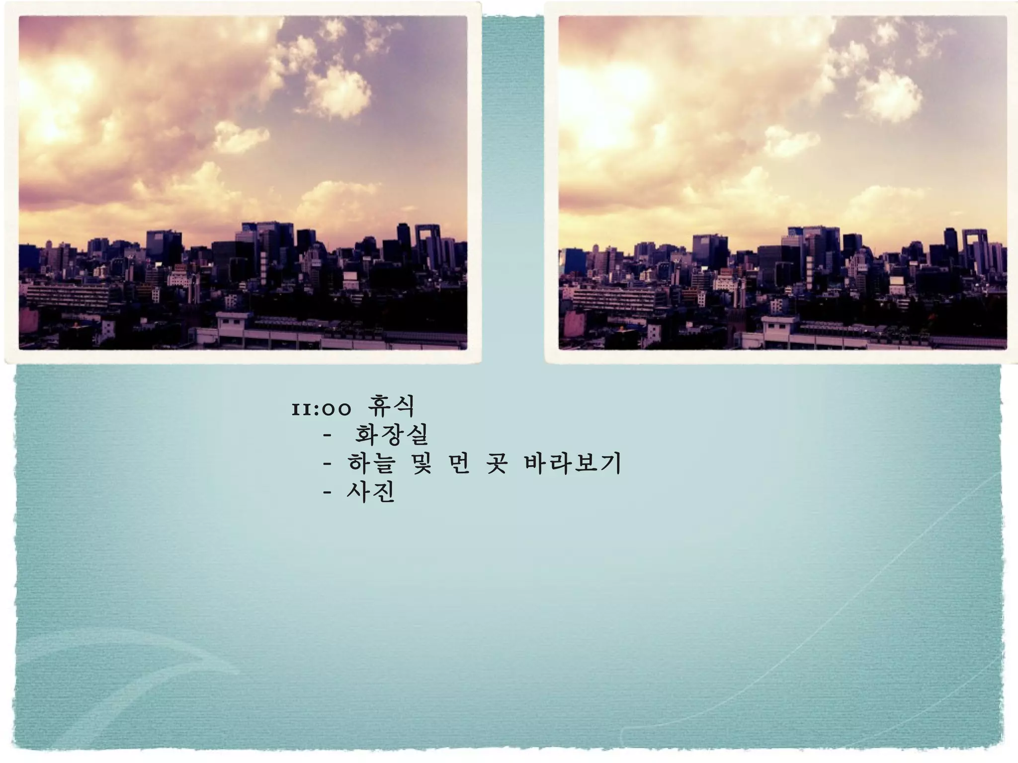 11:00  휴식 -  화장실 -  하늘 및 먼 곳 바라보기 -  사진 