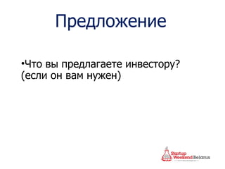 Предложение Что вы предлагаете инвестору?  ( если он вам нужен) 