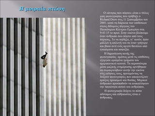 Ο «άντρας που πέφτει» είναι ο τίτλος μιας φωτογραφίας που τράβηξε ο Richard Drew στις 11 Σεπτεμβρίου του 2001, κατά τη διάρκεια των επιθέσεων στους δίδυμους πύργους του Παγκόσμιου Κέντρου Εμπορίου στη 9:41:15 το πρωί. Στην εικόνα βλέπουμε έναν άνθρωπο που πέφτει από τους πύργους. Το να πηδήξει, γι’ αυτόν, ήταν μάλλον η επιλογή του σε έναν γρήγορο και βίαιο αντί ενός αργού θανάτου από εγκαύματα και ασφυξία. Η δημοσίευση αυτής της φωτογραφίας  αμέσως μετά τις επιθέσεις εξόργισε ορισμένα τμήματα του αμερικανικού κοινού. Τα περισσότερα μέσα μαζικής ενημέρωσης αρνήθηκαν να συμπεριλάβουν αυτήν την εικόνα στις ειδήσεις τους, προτιμώντας να δείξουν φωτογραφίες που απεικονίζουν πράξεις ηρωισμού και θυσίας. Μερικοί άνθρωποι προσπαθούν να ανακαλύψουν την ταυτότητα αυτού του ανθρώπου.   Η φωτογραφία δείχνει το πόσο αδύναμος και εύθραυστος είναι ο άνθρωπος. Η μοιραία πτώση 