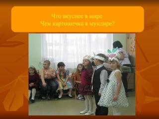 Что вкуснее в мире  Чем картошечка в мундире? 