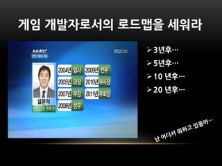 게임 개발자로서의 로드맵을 세워라
             3년후…
             5년후…
             10 년후…
             20 년후…
 