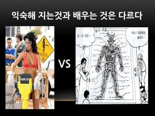 익숙해 지는것과 배우는 것은 다르다




      VS
 