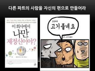 다른 파트의 사람을 자싞의 편으로 만들어라
 