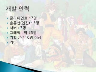    클라이언트 : 7명
   솔류션(엔진) : 3명
   서버 : 7명
   그래픽 : 약 25명
   기획 : 약 10명 이상
   기타
 