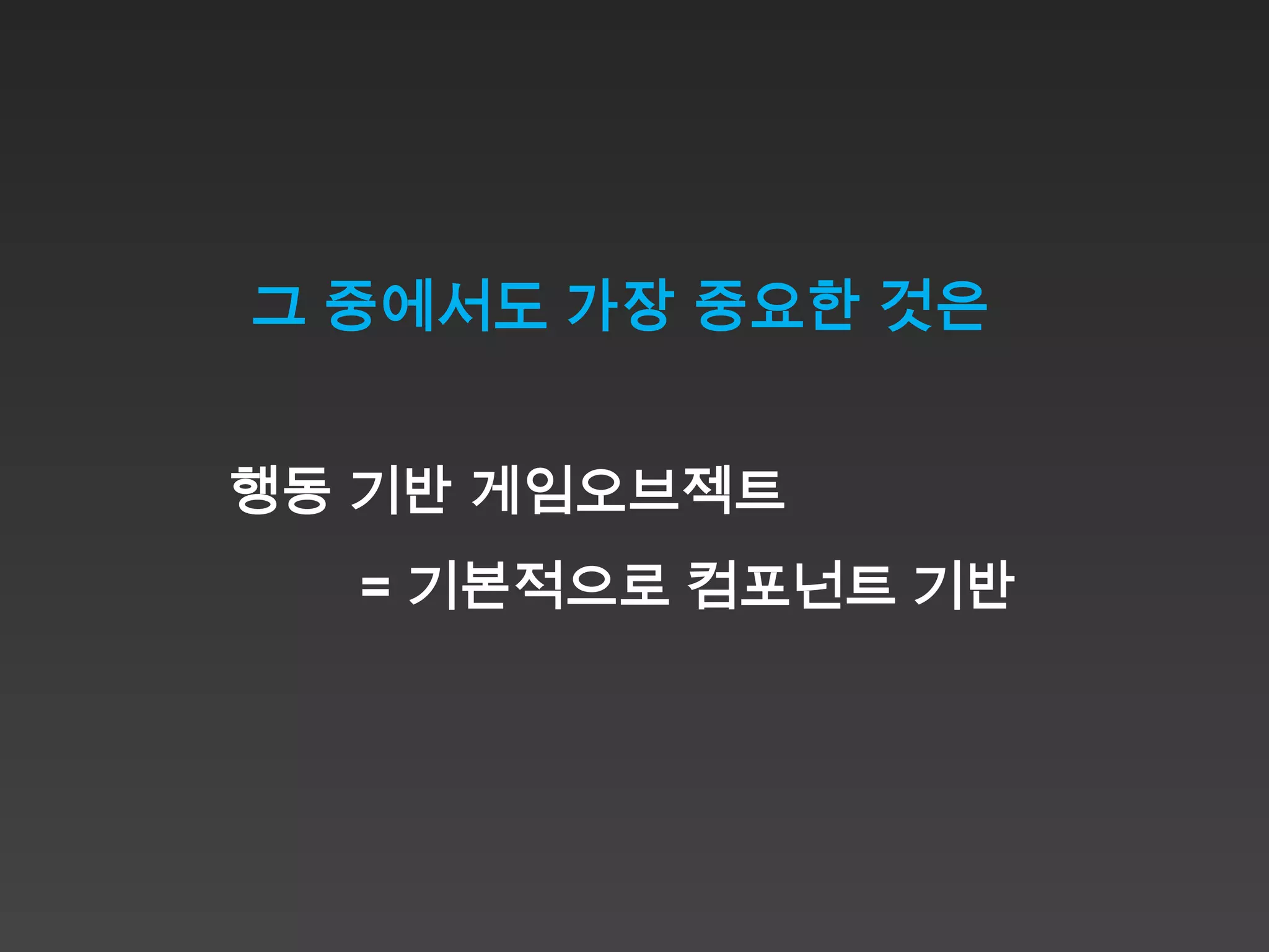 그 중에서도 가장 중요한 것은


행동 기반 게임오브젝트
  = 기본적으로 컴포넌트 기반
 