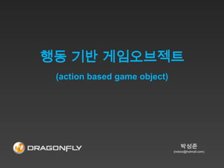 행동 기반 게임오브젝트
 (action based game object)




                                  박성준
                              (notorz@hotmail.com)
 