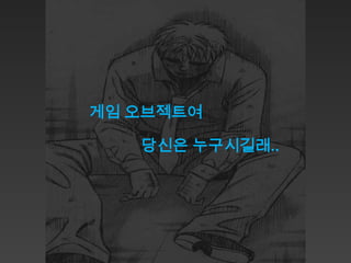 게임 오브젝트여

   당신은 누구시길래..
 