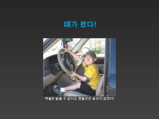 때가 왔다!




엑셀은 밟을 수 없어도 핸들만은 놓치지 않겠어!
 