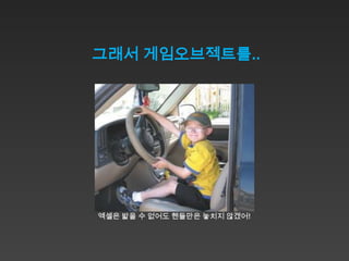 그래서 게임오브젝트를..




엑셀은 밟을 수 없어도 핸들만은 놓치지 않겠어!
 