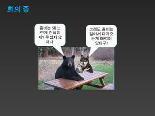 회의 중

       좀비는 왜 느    그래도 좀비는
       린게 컨셉이     걸어서 다가오
       지? 무섭지 않    는게 매력이
          자나!       있다구!
 