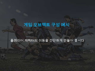 게임 오브젝트 구성 예시


플레이어 캐릭터의 이동을 간단하게 만들어 봅시다
 