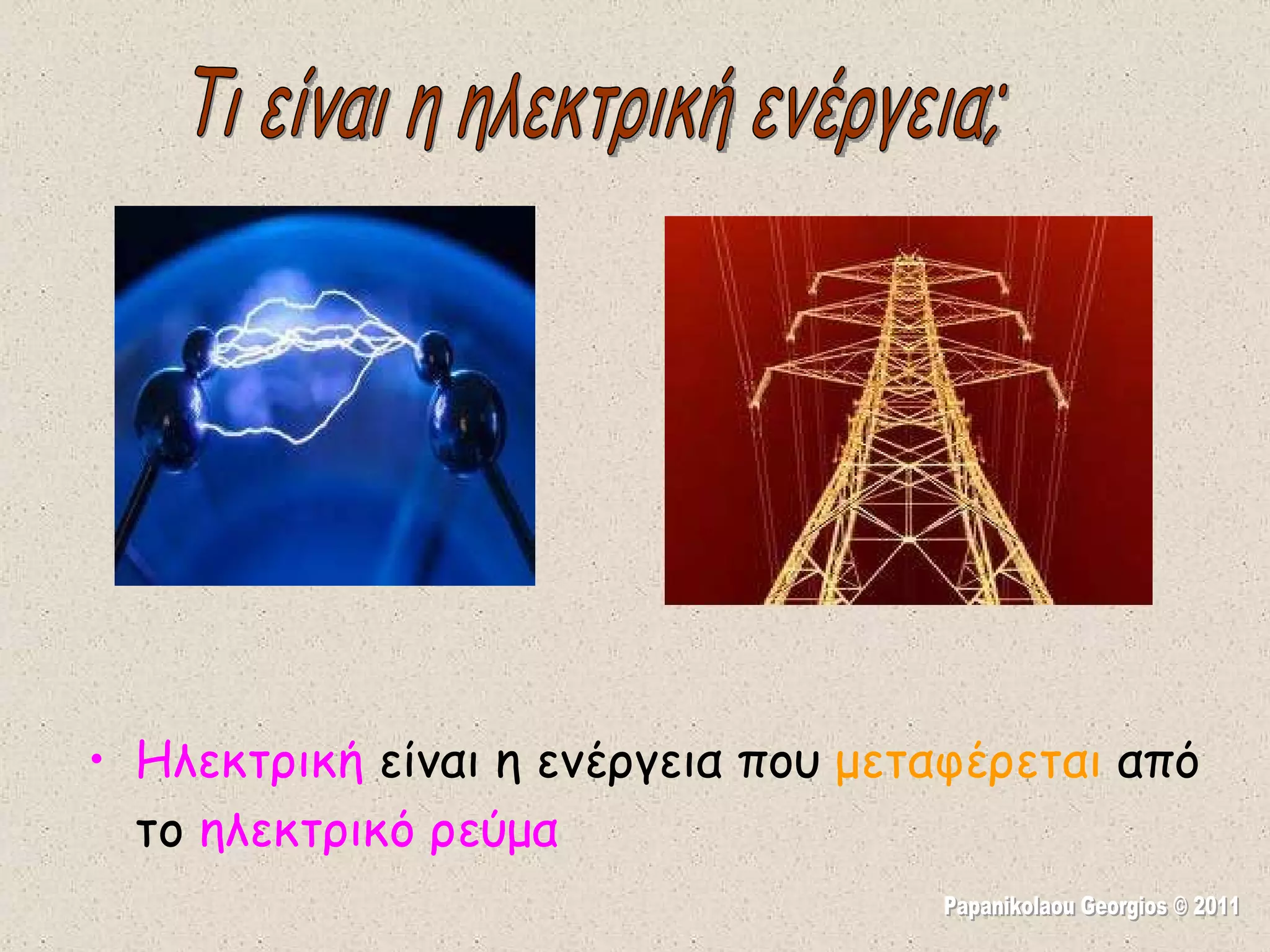 Ηλεκτρική  είναι η ενέργεια που  μεταφέρεται  από το  ηλεκτρικό ρεύμα Τι είναι η ηλεκτρική ενέργεια; Papanikolaou Georgios © 2011 