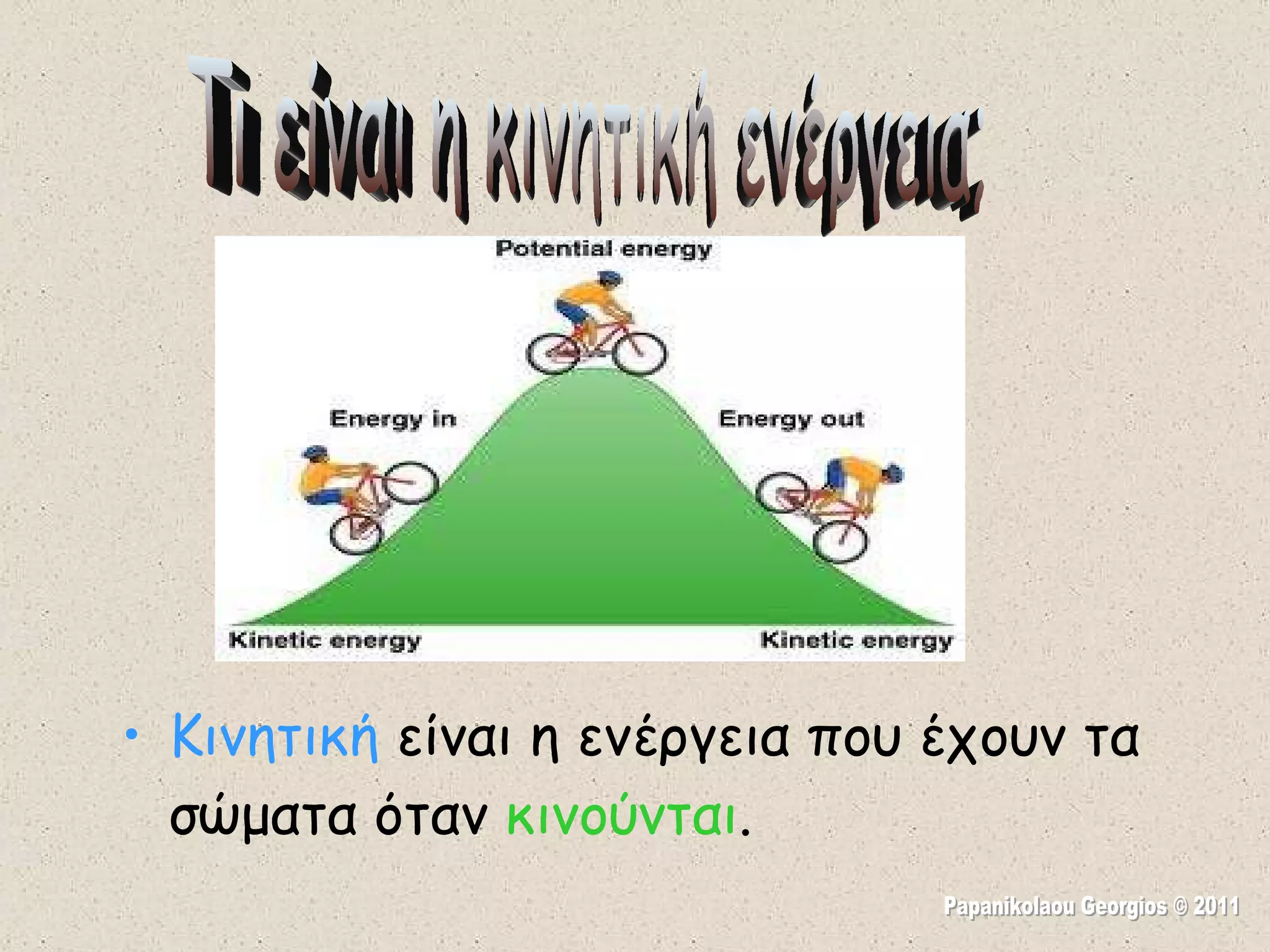 Κινητική  είναι η ενέργεια που έχουν τα σώματα όταν  κινούνται . Τι είναι η κινητική ενέργεια; Papanikolaou Georgios © 2011 
