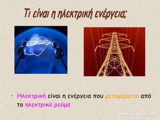 Ηλεκτρική  είναι η ενέργεια που  μεταφέρεται  από το  ηλεκτρικό ρεύμα Τι είναι η ηλεκτρική ενέργεια; Papanikolaou Georgios © 2011 