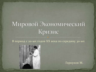 В период с 20-ых годов XX века по середину 30-ых




                                   Горкунов М.
 