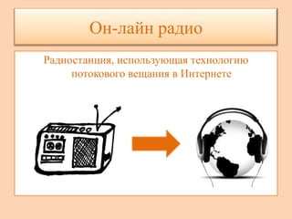 Он-лайн радио
Радиостанция, использующая технологию
     потокового вещания в Интернете
 