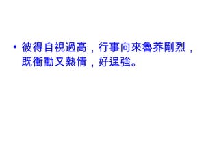 彼得自視過高，行事向來魯莽剛烈，既衝動又熱情，好逞強。 