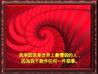 我承認我是世界上最懦弱的人，
因為我不敢作任何一件惡事。
 