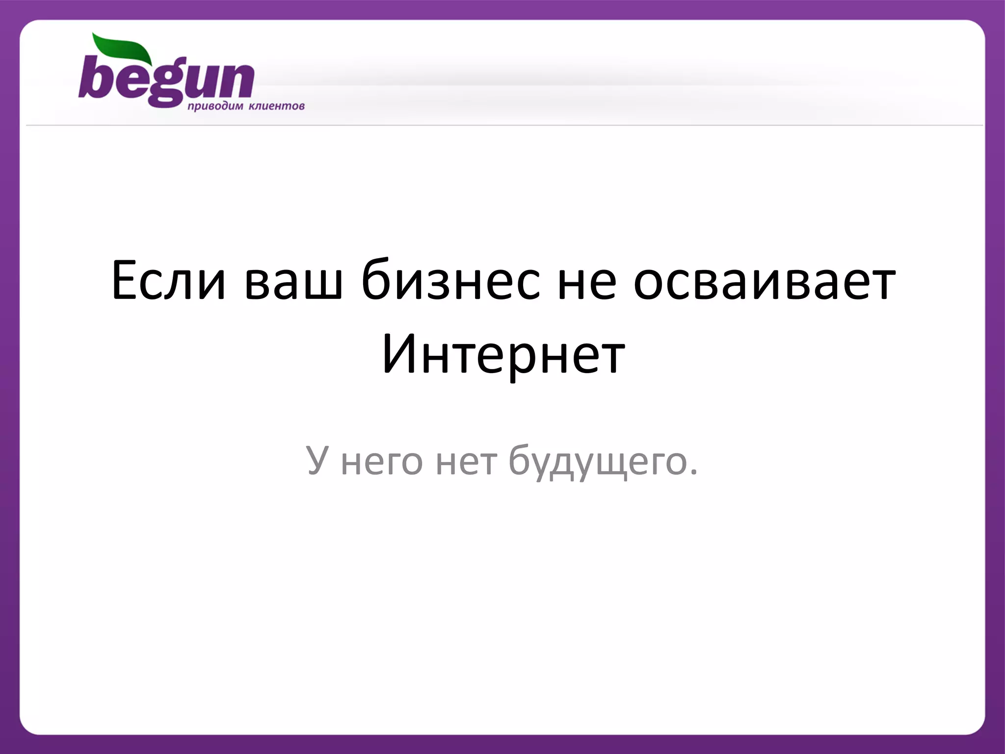Если ваш бизнес не осваивает
          Интернет
      У него нет будущего.
 
