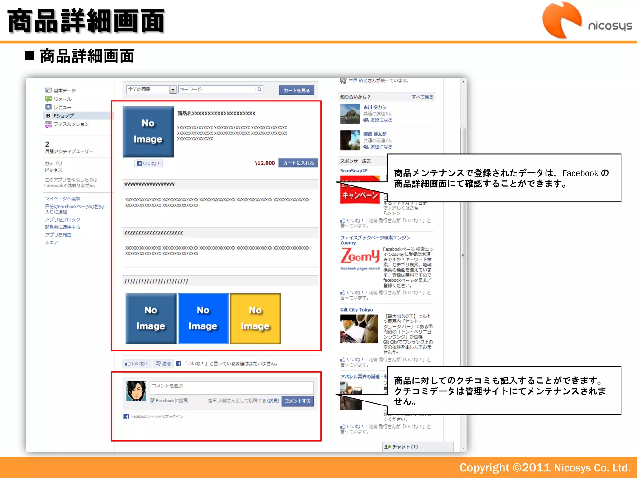 商品詳細画面
 商品詳細画面




           商品メンテナンスで登録されたデータは、Facebook の
           商品詳細画面にて確認することができます。




           商品に対してのクチコミも記入することができます。
           クチコミデータは管理サイトにてメンテナンスされま
           せん。




                   Copyright ©2011 Nicosys Co. Ltd.
 