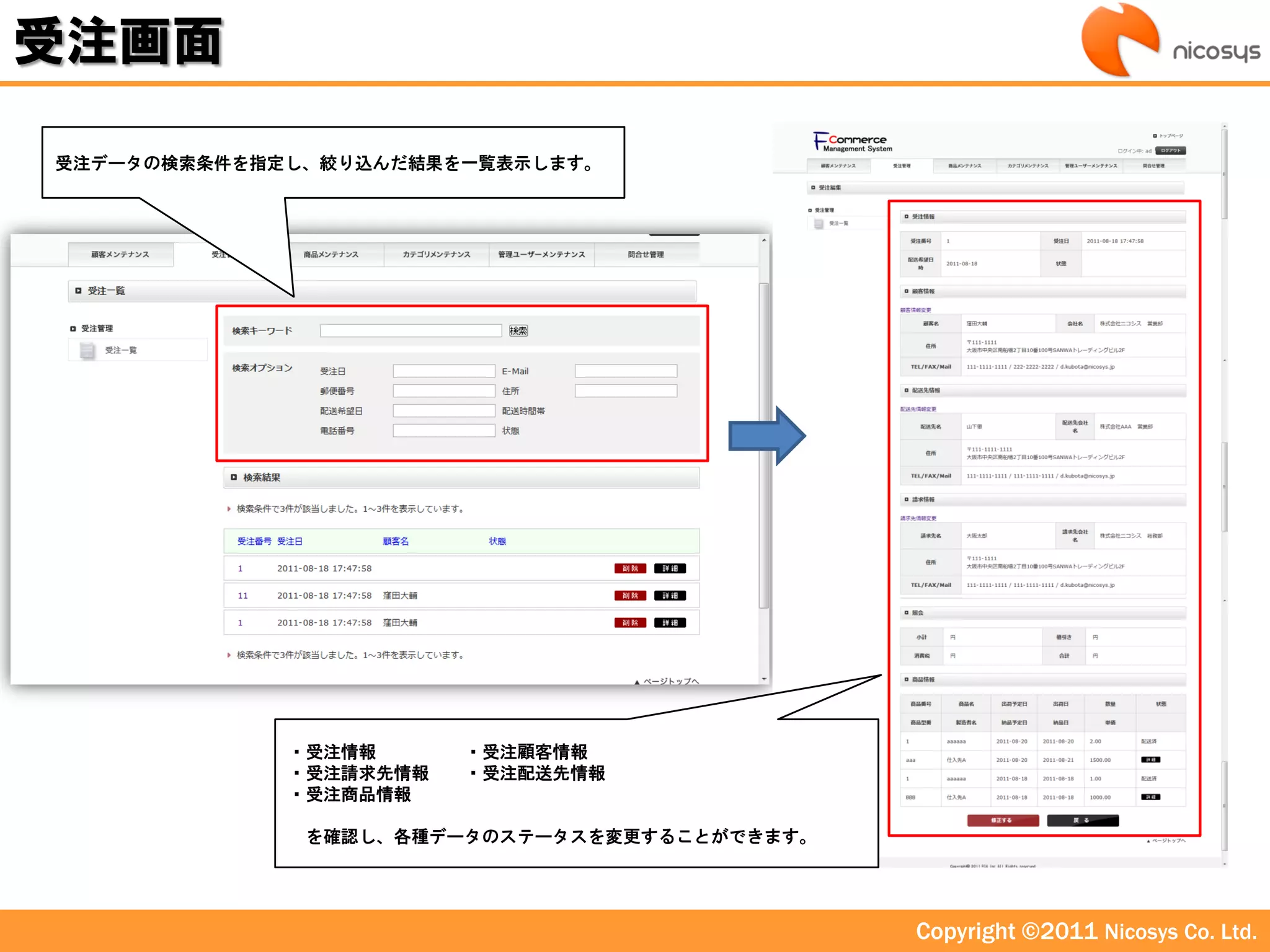受注画面

受注データの検索条件を指定し、絞り込んだ結果を一覧表示します。




             ・受注情報      ・受注顧客情報
             ・受注請求先情報   ・受注配送先情報
             ・受注商品情報

              を確認し、各種データのステータスを変更することができます。




                                              Copyright ©2011 Nicosys Co. Ltd.
 