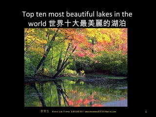 Top ten most beautiful lakes in the world 世界十大最美麗的湖泊 李常生  Eddie Lee Taipei 3/20/2011 leechangsheng5555@gmail.com 