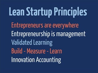 Lean Startup Principles
Entrepreneurs are everywhere
Entrepreneurship is management
Validated Learning
Build - Measure - Learn
Innovation Accounting
 