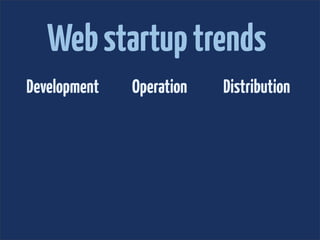 Web startup trends
Development   Operation   Distribution
 