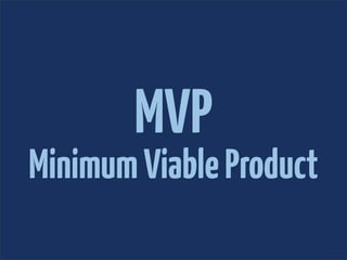 MVP
Minimum Viable Product
 