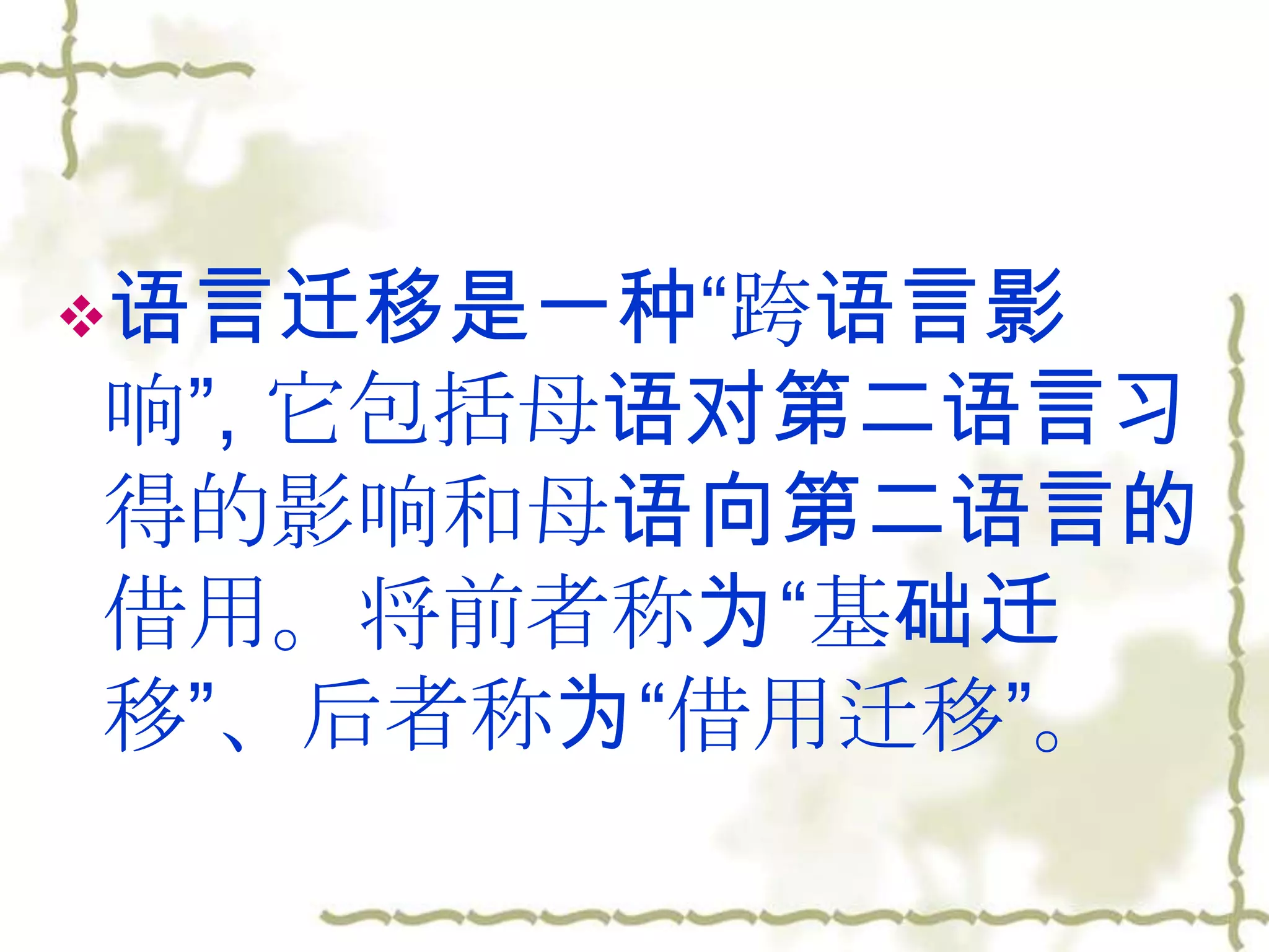 语言迁移是一种“跨语言影
响”, 它包括母语对第二语言习
得的影响和母语向第二语言的
借用。将前者称为“基础迁
移”、后者称为“借用迁移”。
 