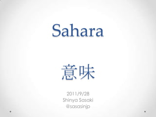 Sahara

意味
   2011/9/28
 Shinya Sasaki
  @sasasinjp
 
