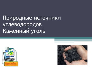 Природные источники углеводородов Каменный уголь 