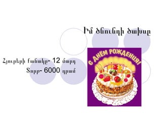 Իմ ծնունդի ծախսը Հյուրերի քանակը- 12 մարդ Տորթ- 6000 դրամ 