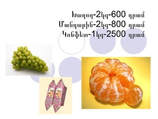 Խաղող-2կգ-600 դրամ Մանդարին-2կգ-800 դրամ Կոնֆետ-1կգ-2500 դրամ 