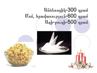 Անձեռոցիկ-300 դրամ Մոմ, հրավառություն-600 դրամ Ադի-բուդի-500 դրամ 