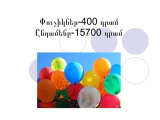 Փուչիկներ-400 դրամ Ընդամենը-15700 դրամ 