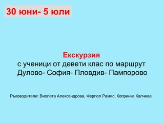 Екскурзия   с ученици от девети клас по маршрут  Дулово- София- Пловдив- Пампорово 30 юни- 5 юли Ръководители: Виолета Александрова, Фергюл Рамис, Копринка Калчева 