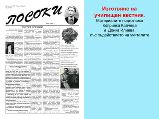Изготвяне на  училищен вестник.   Материалите подготвиха  Копринка Калчева  и  Донка Илиева,  със съдействието на учителите. 
