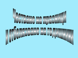 Честване на празници  и отбелязване на годишнини 