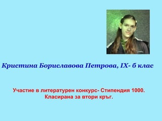 Участие в литературен конкурс- Стипендия 1000. Класирана за втори кръг. Кристина Бориславова Петрова,  IX - б   клас 
