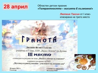 28 април Областен детски празник  «Толерантността – мисията Е възможна!»   Лютвие Тахсин  от І клас-  класирана на трето място  