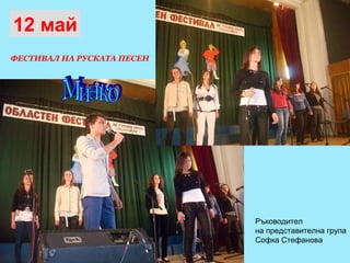 12 май ФЕСТИВАЛ НА РУСКАТА ПЕСЕН Ръководител  на представителна група Софка Стефанова Минко 