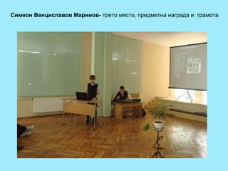 Симеон Венциславов Маринов-  трето място, предметна награда и  грамота 